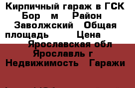 Кирпичный гараж в ГСК Бор 21м2 › Район ­ Заволжский › Общая площадь ­ 21 › Цена ­ 480 000 - Ярославская обл., Ярославль г. Недвижимость » Гаражи   